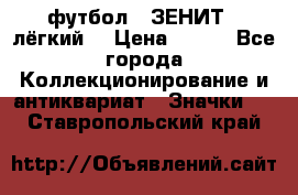 1.1) футбол : ЗЕНИТ  (лёгкий) › Цена ­ 249 - Все города Коллекционирование и антиквариат » Значки   . Ставропольский край